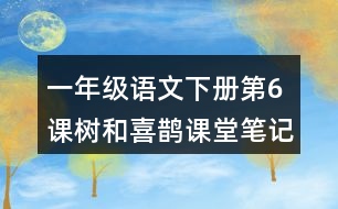 一年級語文下冊第6課樹和喜鵲課堂筆記課后生字組詞