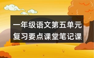 一年級語文第五單元復(fù)習(xí)要點課堂筆記課文回顧