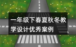 一年級下春夏秋冬教學(xué)設(shè)計優(yōu)秀案例