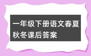 一年級(jí)下冊(cè)語(yǔ)文春夏秋冬課后答案