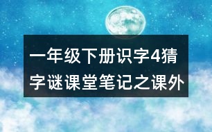 一年級(jí)下冊(cè)識(shí)字4猜字謎課堂筆記之課外拓展