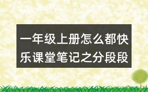 一年級(jí)上冊(cè)怎么都快樂(lè)課堂筆記之分段段落大意