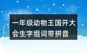 一年級(jí)動(dòng)物王國開大會(huì)生字組詞帶拼音