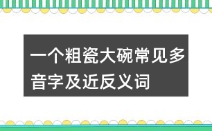 一個粗瓷大碗常見多音字及近反義詞