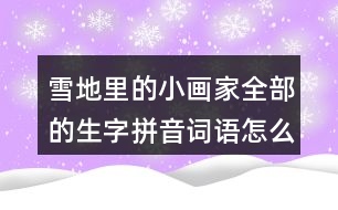 雪地里的小畫家全部的生字拼音詞語怎么寫