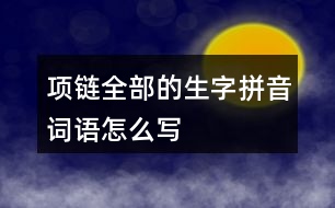 項鏈全部的生字拼音詞語怎么寫