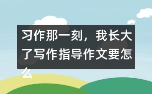 習(xí)作：那一刻，我長大了寫作指導(dǎo)作文要怎么寫