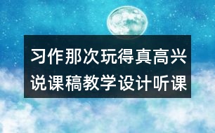 習(xí)作：那次玩得真高興說課稿教學(xué)設(shè)計(jì)聽課記錄