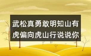 武松真勇敢明知山有虎偏向虎山行說說你的看法