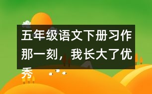 五年級語文下冊習(xí)作：那一刻，我長大了優(yōu)秀范文3篇