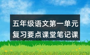 五年級語文第一單元復(fù)習(xí)要點(diǎn)課堂筆記課文回顧