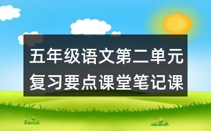 五年級語文第二單元復(fù)習(xí)要點(diǎn)課堂筆記課文回顧