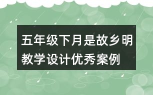 五年級下月是故鄉(xiāng)明教學(xué)設(shè)計(jì)優(yōu)秀案例