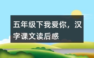 五年級(jí)下我愛你，漢字課文讀后感