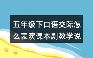 五年級(jí)下口語(yǔ)交際：怎么表演課本劇教學(xué)說課稿課案