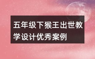 五年級(jí)下猴王出世教學(xué)設(shè)計(jì)優(yōu)秀案例