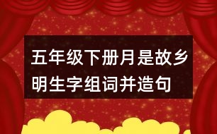 五年級(jí)下冊(cè)月是故鄉(xiāng)明生字組詞并造句