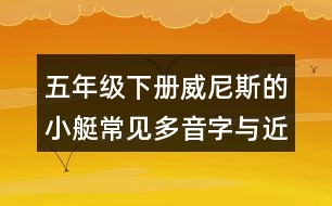 五年級(jí)下冊威尼斯的小艇常見多音字與近反義詞