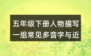 五年級(jí)下冊(cè)人物描寫一組常見多音字與近反義詞