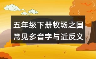 五年級(jí)下冊(cè)牧場(chǎng)之國(guó)常見(jiàn)多音字與近反義詞