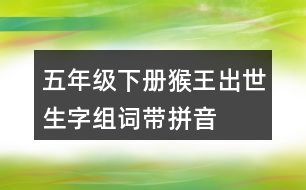 五年級下冊猴王出世生字組詞帶拼音