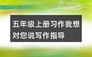 五年級上冊習(xí)作：我想對您說寫作指導(dǎo)