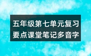 五年級第七單元復(fù)習(xí)要點(diǎn)課堂筆記多音字