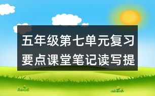 五年級(jí)第七單元復(fù)習(xí)要點(diǎn)課堂筆記讀寫提示