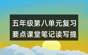 五年級第八單元復(fù)習(xí)要點課堂筆記讀寫提示