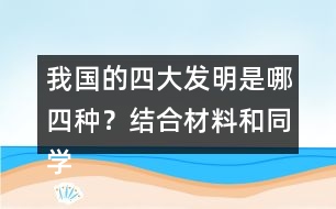 我國(guó)的四大發(fā)明是哪四種？結(jié)合材料和同學(xué)交流