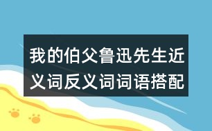 我的伯父魯迅先生近義詞反義詞詞語搭配