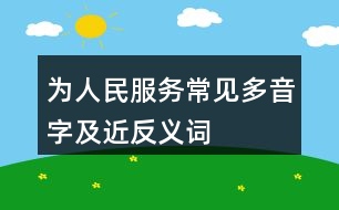 為人民服務(wù)常見多音字及近反義詞