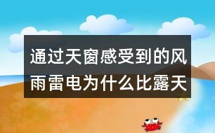 通過天窗感受到的風(fēng)雨雷電為什么比露天大十倍百倍？