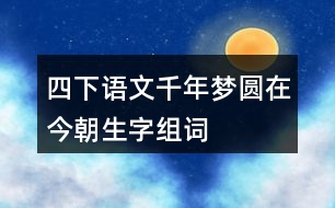 四下語(yǔ)文千年夢(mèng)圓在今朝生字組詞