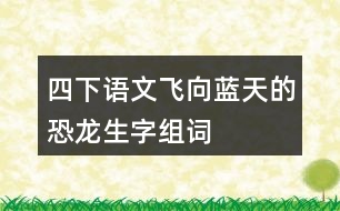 四下語文飛向藍(lán)天的恐龍生字組詞