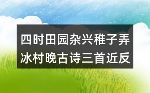 四時田園雜興稚子弄冰村晚古詩三首近反義詞及多音字