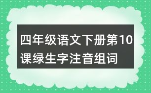 四年級(jí)語(yǔ)文下冊(cè)第10課綠生字注音組詞