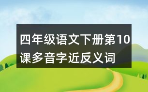 四年級(jí)語(yǔ)文下冊(cè)第10課多音字近反義詞