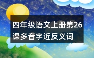 四年級語文上冊第26課多音字近反義詞