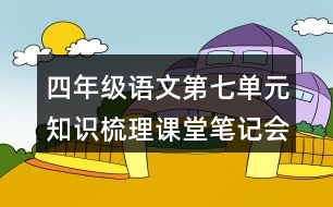 四年級(jí)語(yǔ)文第七單元知識(shí)梳理課堂筆記會(huì)寫詞語(yǔ)