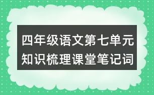 四年級(jí)語(yǔ)文第七單元知識(shí)梳理課堂筆記詞語(yǔ)搭配