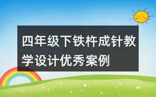 四年級下鐵杵成針教學(xué)設(shè)計(jì)優(yōu)秀案例