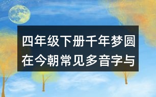 四年級(jí)下冊(cè)千年夢(mèng)圓在今朝常見(jiàn)多音字與近反義詞