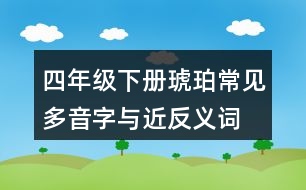 四年級下冊琥珀常見多音字與近反義詞