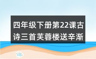 四年級下冊第22課古詩三首芙蓉樓送辛漸課堂筆記之重難點歸納