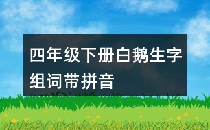 四年級(jí)下冊(cè)白鵝生字組詞帶拼音