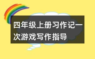 四年級(jí)上冊(cè)習(xí)作：記一次游戲?qū)懽髦笇?dǎo)