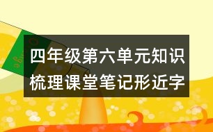 四年級(jí)第六單元知識(shí)梳理課堂筆記形近字