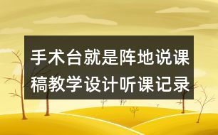 手術(shù)臺(tái)就是陣地說(shuō)課稿教學(xué)設(shè)計(jì)聽課記錄