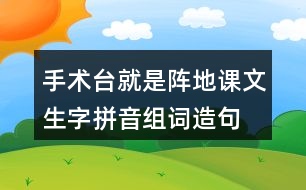 手術臺就是陣地課文生字拼音組詞造句